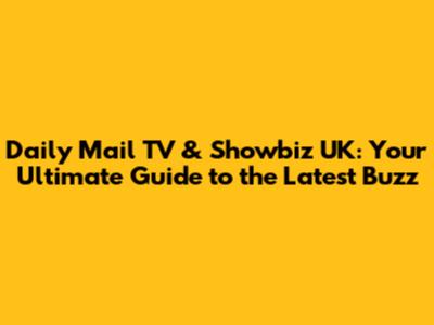 Daily Mail TV & Showbiz UK: Your Ultimate Guide to the Latest Buzz