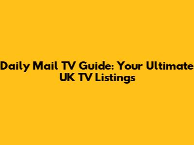 Daily Mail TV Guide: Your Ultimate UK TV Listings