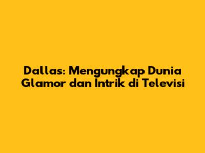 Dallas: Mengungkap Dunia Glamor dan Intrik di Televisi