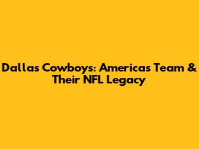 Dallas Cowboys: America's Team & Their NFL Legacy