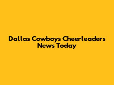 Dallas Cowboys Cheerleaders News Today