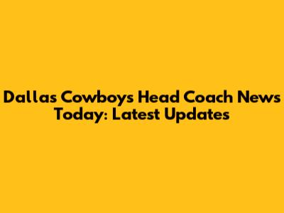 Dallas Cowboys Head Coach News Today: Latest Updates