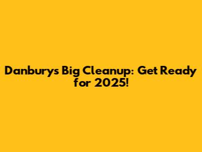 Danbury's Big Cleanup: Get Ready for 2025!