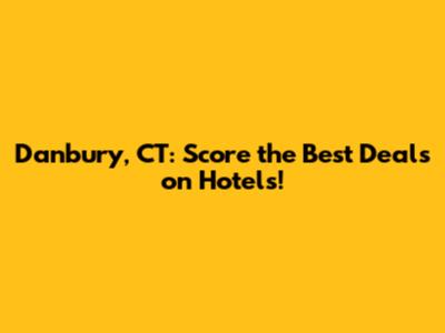 Danbury, CT: Score the Best Deals on Hotels!