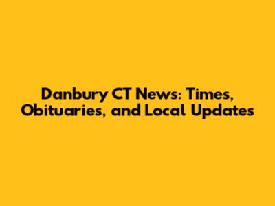 Danbury CT News: Times, Obituaries, and Local Updates