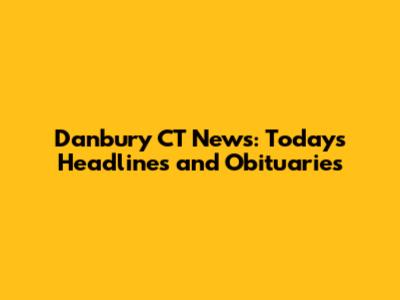 Danbury CT News: Today's Headlines and Obituaries