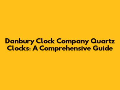 Danbury Clock Company Quartz Clocks: A Comprehensive Guide