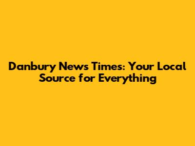 Danbury News Times: Your Local Source for Everything