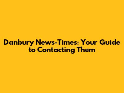 Danbury News-Times: Your Guide to Contacting Them
