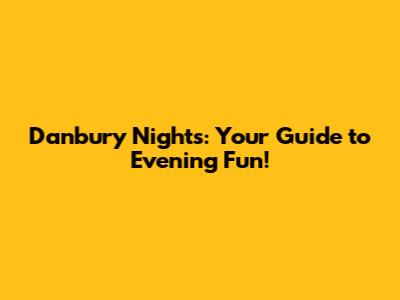 Danbury Nights: Your Guide to Evening Fun!