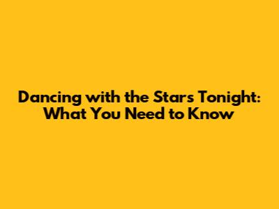 Dancing with the Stars Tonight: What You Need to Know