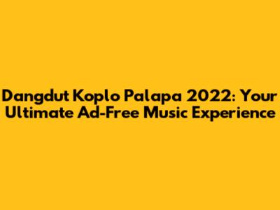 Dangdut Koplo Palapa 2022: Your Ultimate Ad-Free Music Experience