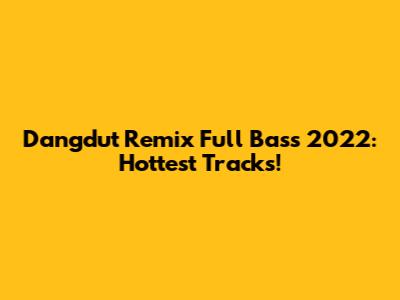 Dangdut Remix Full Bass 2022: Hottest Tracks!