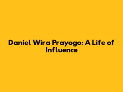Daniel Wira Prayogo: A Life of Influence