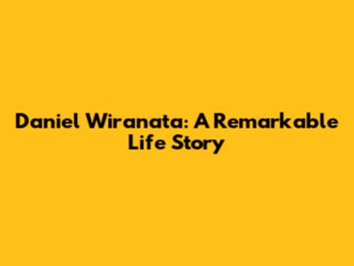 Daniel Wiranata: A Remarkable Life Story