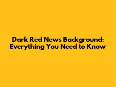 Dark Red News Background: Everything You Need to Know