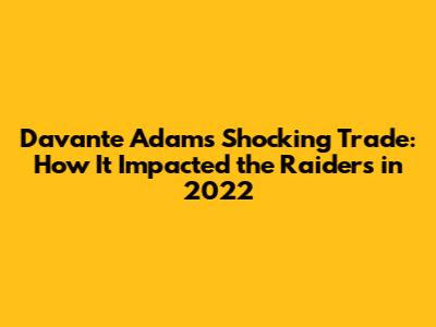 Davante Adams' Shocking Trade: How It Impacted the Raiders in 2022