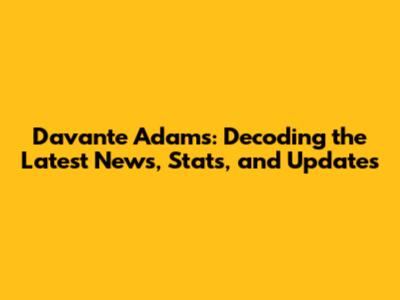 Davante Adams: Decoding the Latest News, Stats, and Updates