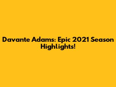 Davante Adams: Epic 2021 Season Highlights!