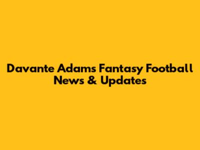 Davante Adams Fantasy Football News & Updates