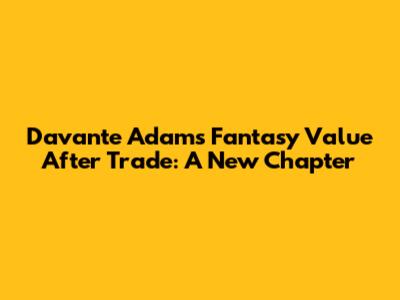 Davante Adams Fantasy Value After Trade: A New Chapter