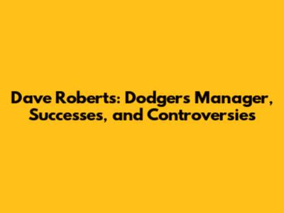 Dave Roberts: Dodgers' Manager, Successes, and Controversies