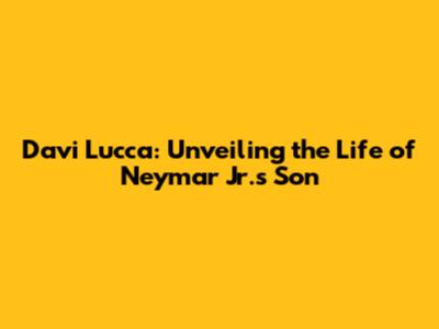 Davi Lucca: Unveiling the Life of Neymar Jr.'s Son