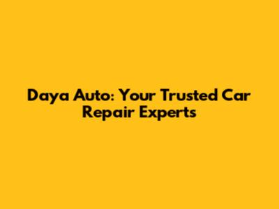 Daya Auto: Your Trusted Car Repair Experts