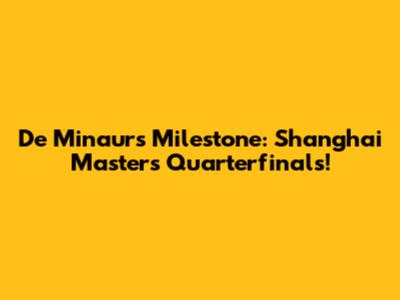 De Minaur's Milestone: Shanghai Masters Quarterfinals!