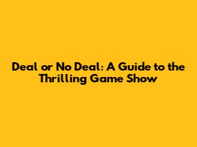 Deal or No Deal: A Guide to the Thrilling Game Show
