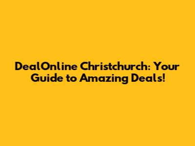 DealOnline Christchurch: Your Guide to Amazing Deals!