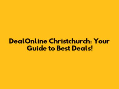DealOnline Christchurch: Your Guide to Best Deals!
