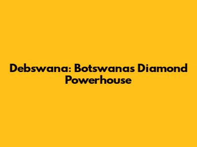 Debswana: Botswana's Diamond Powerhouse