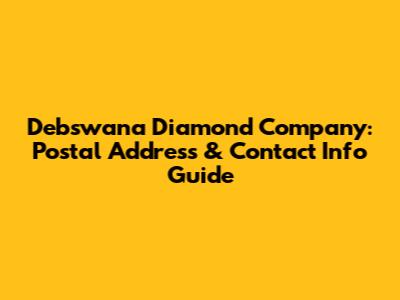 Debswana Diamond Company: Postal Address & Contact Info Guide