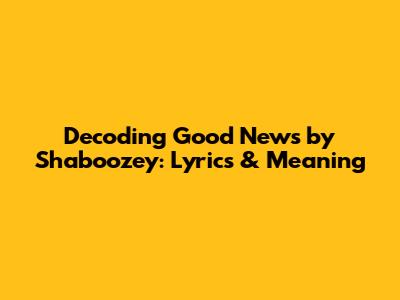Decoding 'Good News' by Shaboozey: Lyrics & Meaning