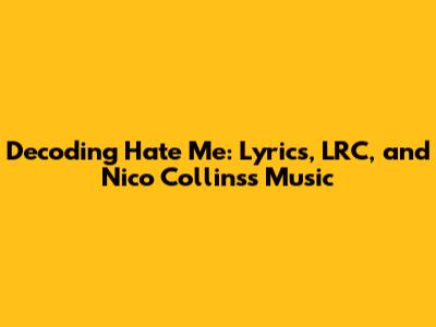 Decoding 'Hate Me': Lyrics, LRC, and Nico Collins's Music