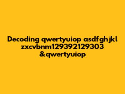 Decoding 'qwertyuiop asdfghjkl zxcvbnm129392129303 &qwertyuiop'