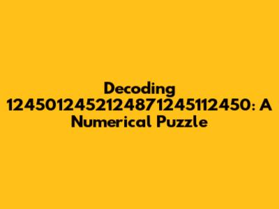 Decoding 1245012452124871245112450: A Numerical Puzzle