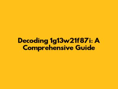 Decoding 1g13w21f87i: A Comprehensive Guide