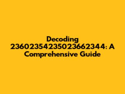 Decoding 23602354235023662344: A Comprehensive Guide