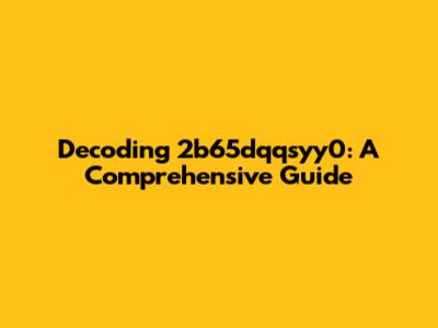 Decoding 2b65dqqsyy0: A Comprehensive Guide