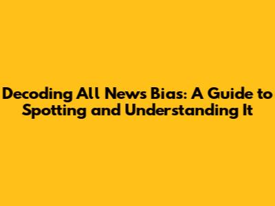 Decoding All News Bias: A Guide to Spotting and Understanding It