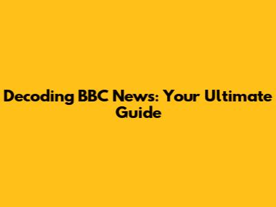 Decoding BBC News: Your Ultimate Guide