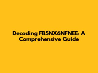 Decoding FB5NX6NFNEE: A Comprehensive Guide