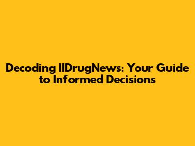 Decoding IIDrugNews: Your Guide to Informed Decisions