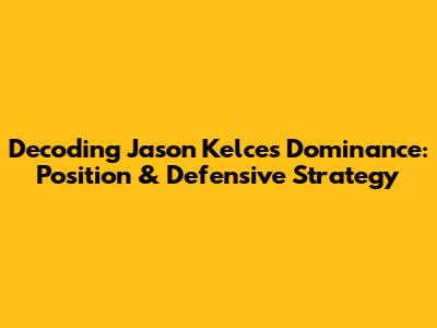 Decoding Jason Kelce's Dominance: Position & Defensive Strategy
