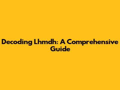 Decoding Lhmdh: A Comprehensive Guide
