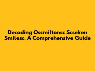 Decoding Oscmiltonsc Scseken Smilesc: A Comprehensive Guide