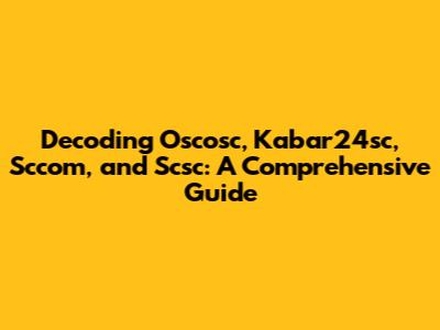 Decoding Oscosc, Kabar24sc, Sccom, and Scsc: A Comprehensive Guide