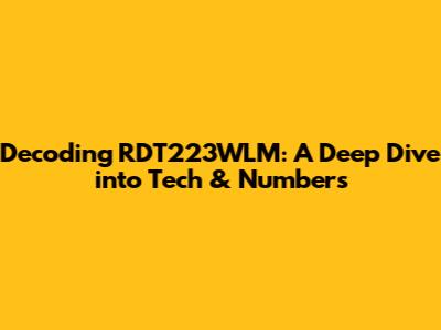Decoding RDT223WLM: A Deep Dive into Tech & Numbers